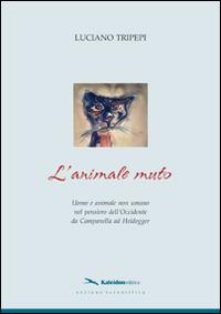 L' animale muto. Uomo e animale non umano nel pensiero dell'occidente da Campanella ad Heidegger - Luciano Tripepi - Libro Kaleidon 2008, Sezione scientifica | libraccio.click