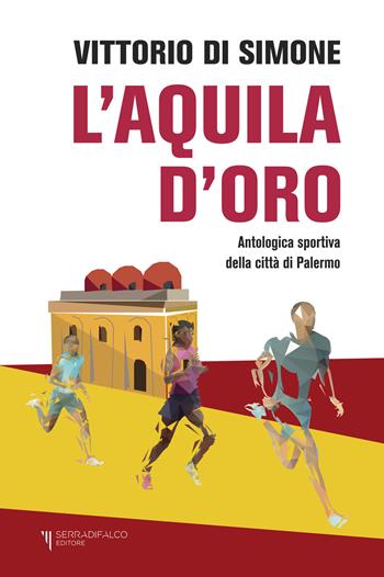 L'aquila d'oro. Antologica dello sport della città di Palermo - Vittorio Di Simone - Libro Serradifalco Editore 2021 | libraccio.click