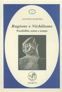 Ragione e nichilismo. Possibilità senso, tempo - Antonio Martino - Libro Marco 2011, La galassia dei diritti | libraccio.click