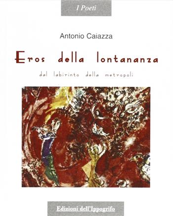 Eros della lontananza. Dal labirinto della metropoli - Antonio Caiazza - Libro Edizioni dell'Ippogrifo 2006, I poeti | libraccio.click