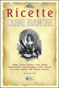 Carni bianche. Ricette tratte da «il re dei cuochi» di Giovanni Nelli (rist. anast. 1884)  - Libro Centro Stampa Offset 2008, Antichi sapori | libraccio.click