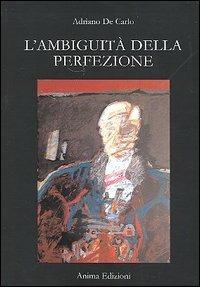 L' ambiguità della perfezione - Adriano De Carlo - Libro Anima Edizioni 2005, Romanzi e racconti dell'anima | libraccio.click