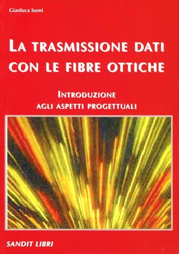 La trasmissione dati con le fibre ottiche. Introduzione agli aspetti progettuali - Gianluca Luoni - Libro Sandit Libri 2004 | libraccio.click