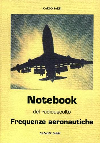 Notebook del radioascolto. Frequenze aeronautiche - Carlo Sarti - Libro Sandit Libri 2006 | libraccio.click