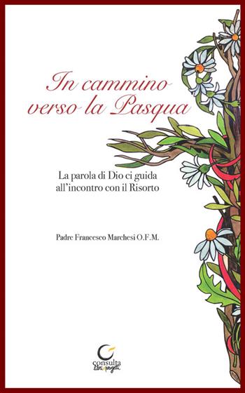 In cammino verso la Pasqua. La parola di Dio, guida all'incontro con il Risorto - Francesco Marchesi - Libro Consulta Librieprogetti 2022 | libraccio.click