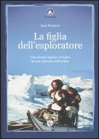 La figlia dell'esploratore. Una donna inglese riscopre la sua infanzia nell'Artico - Kari Herbert - Libro FBE 2007, Le caravelle | libraccio.click