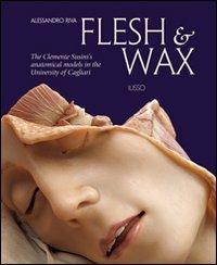 Flesh & Wax. The Clemente Susini's anatomical models in the University of Cagliari. Ediz. illustrata  - Libro Ilisso 2007 | libraccio.click