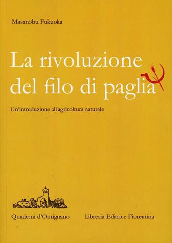La rivoluzione del filo di paglia. Un'introduzione all'agricoltura naturale - Masanobu Fukuoka - Libro Libreria Editrice Fiorentina 2015, Quaderni d'Ontignano | libraccio.click