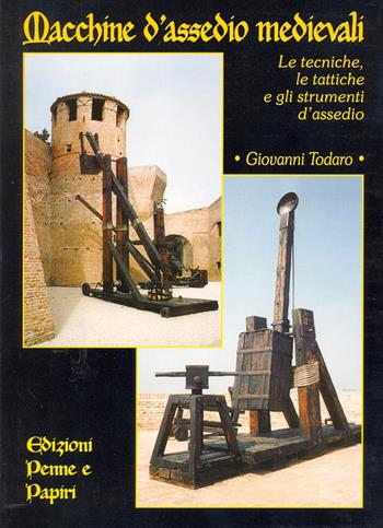 Macchine d'assedio medievali. Le tecniche, le tattiche e gli strumenti d'assedio - Giovanni Todaro - Libro Penne & Papiri 2003, I papiri | libraccio.click