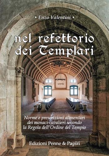 Nel refettorio dei Templari. Norme e prescrizioni alimentari dei monaci-cavalieri secondo la Regola dell'Ordine del Tempio - Enzo Valentini - Libro Penne & Papiri 2022, I papiri | libraccio.click