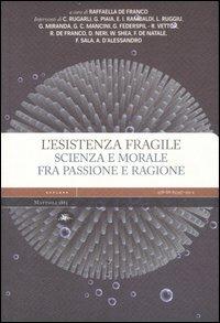 L' esistenza fragile. Scienza e morale fra passione e ragione. Atti del Convegno (Bari, 1-2 aprile 2004)  - Libro Mattioli 1885 2007, Explora | libraccio.click