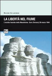 La libertà nel fiume. L'eccidio fascista della Macchinina (Goro, 28 marzo 1944) - Davide Guarnieri - Libro BFS Edizioni 2007, Biblioteca di cultura storica | libraccio.click