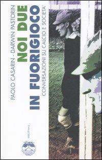 Noi due in fuorigioco. Conversazioni su calcio e società - Paolo Casarin, Darwin Pastorin - Libro Elèuthera 2005 | libraccio.click