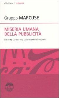 Miseria umana della pubblicità. Il nostro stile di vita sta uccidendo il mondo  - Libro Elèuthera 2005, Caienna | libraccio.click