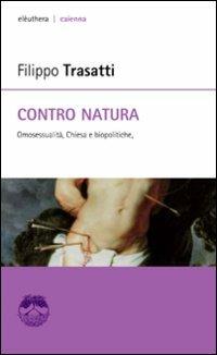Contro natura. Omosessualità, Chiesa e biopolitiche - Filippo Trasatti - Libro Elèuthera 2007, Caienna | libraccio.click