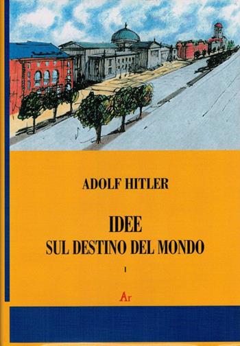 Idee sul destino del mondo - Adolf Hitler - Libro Edizioni di AR 2010, Il tempo e l'epoca dei fascismi | libraccio.click