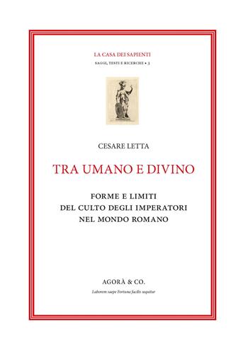 Tra umano e divino: forme e limiti del culto degli imperatori nel mondo romano - Cesare Letta - Libro Agorà & Co. (Lugano) 2021, La casa dei sapienti | libraccio.click
