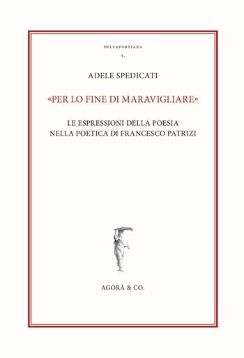 «Per lo fine di maravigliare». Le espressioni della poesia nella poetica di Francesco Patrizi - Adele Spedicati - Libro Agorà & Co. (Lugano) 2021, Dellaportiana. Studi e testi di filosofia naturale | libraccio.click