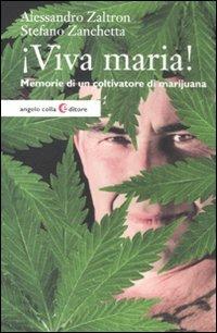 Viva maria! Memorie di un coltivatore di marijuana - Alessandro Zaltron, Stefano Zanchetta - Libro Angelo Colla Editore 2012 | libraccio.click