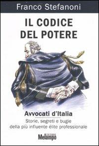 Il codice del potere. Avvocati d'Italia. Storie, segreti e bugie della più influente élite professionale - Franco Stefanoni - Libro Melampo 2007 | libraccio.click