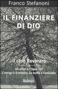 Il finanziere di Dio. Il caso Roveraro. Gli affari e l'Opus Dei. L'intrigo e il mistero. La truffa e l'omicidio - Franco Stefanoni - Libro Melampo 2008 | libraccio.click