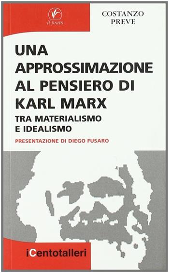 Una approssimazione al pensiero di Karl Marx. Tra materialismo e idealismo - Costanzo Preve - Libro Il Prato 2007, I centotalleri | libraccio.click