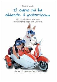 Il cane mi ha chiesto il motorino... Vizi pubblici e private virtù della cinofilia negli anni Duemila - Stefano Nicelli - Libro Castel Negrino 2010, Pet-ology stories | libraccio.click