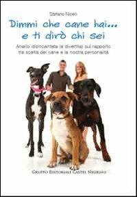 Dimmi che cane hai... e ti dirò chi sei. Analisi disincantata (e divertita) sul rapporto tra scelta del cane e la nostra personalità - Stefano Nicelli - Libro Castel Negrino 2011, Pet-ology stories | libraccio.click
