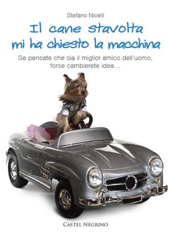 Il cane stavolta mi ha chiesto la macchina. Se pensate che sia il miglior amico dell'uomo, forse cambierete idea... - Stefano Nicelli - Libro Castel Negrino 2015, Pet-ology stories | libraccio.click