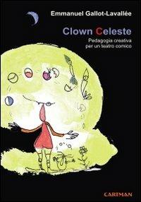 Clown celeste. Pedagogia creativa per un teatro comico - Emmanuel Gallot-Lavallée - Libro Cartman 2010, Karma | libraccio.click