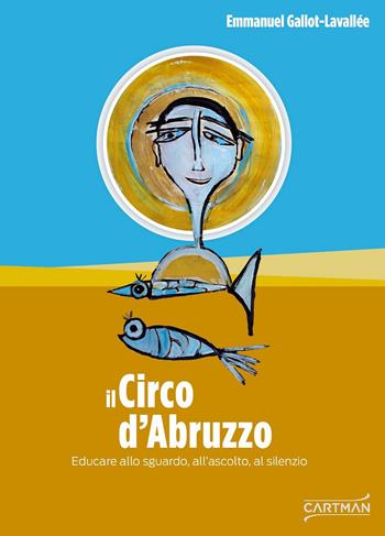 Il circo d'Abruzzo. Educare allo sguardo, all'ascolto, al silenzio - Emmanuel Gallot-Lavallée - Libro Cartman 2019, 101 | libraccio.click