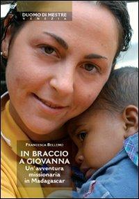 In braccio a Giovanna. Un'avventura missionaria in Madagascar - Francesca Bellemo - Libro Marcianum Press 2009 | libraccio.click