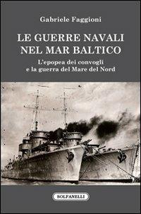Le guerre navali nel Mar Baltico. L'epopea dei convogli e la guerra del Mare del Nord - Gabriele Faggioni - Libro Solfanelli 2010, Faretra | libraccio.click