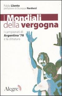 I mondiali della vergogna. I campionati di Argentina '78 e la dittatura - Pablo Llonto - Libro Edizioni Alegre 2010, Tracce | libraccio.click