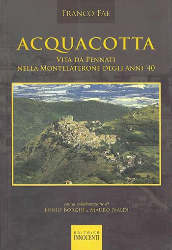 Acquacotta. Vita da Pennati nella Montelaterone degli anni '40 - Franco Fae - Libro Innocenti Editore 2010 | libraccio.click