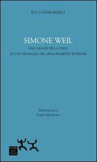 Simon Weil. Dall'analisi della forza ad una pedagogia del miglioramento interiore - Luca Ghirardelli - Libro Sensibili alle Foglie 2012, Ospiti | libraccio.click