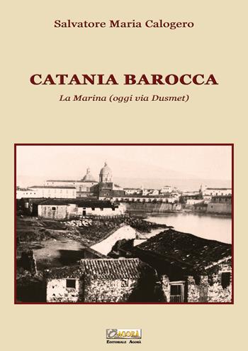 Catania barocca. La Marina (oggi via Dusmet) - Salvatore Maria Calogero - Libro Editoriale Agorà 2022 | libraccio.click
