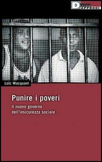 Punire i poveri. Il nuovo governo dell'insicurezza sociale - Loïc Wacquant - Libro DeriveApprodi 2006, DeriveApprodi | libraccio.click