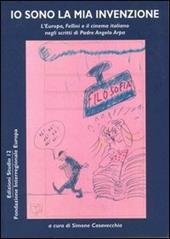 Io sono la mia invenzione. L'Europa, Fellini e il cinema italiano negli scritti di padre Angelo Arpa