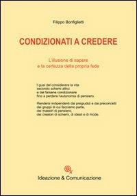Condizionati a credere. L'illusione di sapere e la certezza della propria fede - Filippo Bonfiglietti - Libro Ideazione & Comunicazione 2008, Saggi | libraccio.click