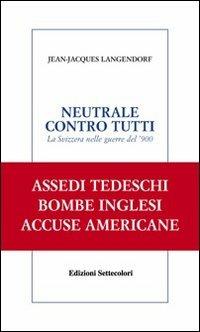 Neutrale contro tutti. La Svizzera nelle guerre del '900 - Jean-Jacques Langendorf - Libro Edizioni Settecolori 2007, Solitudini | libraccio.click