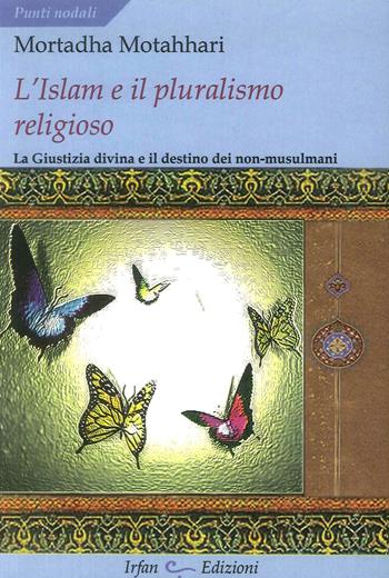 L' Islam e il pluralismo religioso. La giustizia divina e il destino dei non-musulmani - Mortaza Motahhari - Libro Irfan 2012, Punti nodali | libraccio.click