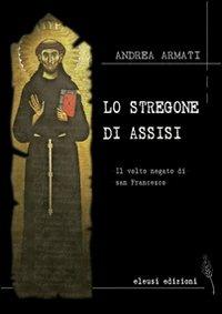 Lo stregone di Assisi. Il volto negato di san Francesco - Andrea Armati - Libro Eleusi 2009, In viaggio per Shamballa | libraccio.click
