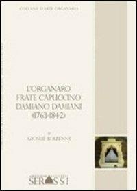 L' organaro frate cappuccino Damiano Damiani (1736-1842) - Giosuè Berbenni - Libro Ass. Culturale G. Serassi 2013, Collana d'arte organaria | libraccio.click