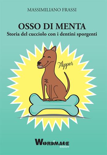 Osso di menta. Storia del cucciolo con i dentini sporgenti - Massimiliano Frassi - Libro Wordmage Edizioni 2016 | libraccio.click