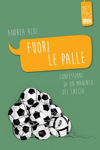 Fuori le palle. Confessioni di un maniaco dal calcio - Andrea Aloi - Libro Goalbook Edizioni 2014, Sport e cultura | libraccio.click