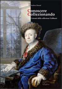 Conoscere collezionando. I ritratti della collezione Gabburri - Andrea Donati - Libro Etgraphiae 2014 | libraccio.click