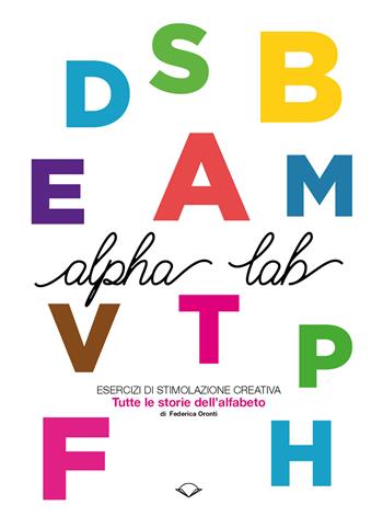 Alpha Lab. Esercizi di stimolazione creativa. Tutte le storie dell'alfabeto - Federica Oronti - Libro Sottocoperta 2017 | libraccio.click