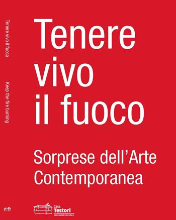 Tenere vivo il fuoco. Sorprese dell'arte contemporanea. Ediz. italiana e inglese  - Libro Casa Testori 2015 | libraccio.click