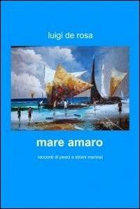 Mare amaro - Luigi De Rosa - Libro ilmiolibro self publishing 2011, La community di ilmiolibro.it | libraccio.click